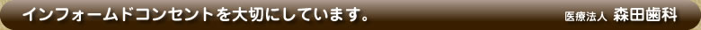 インフォームドコンセントを大切にしています。医療法人 森田歯科